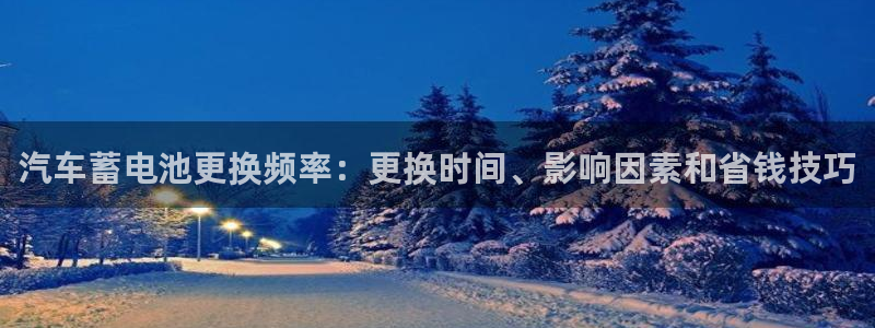 优发国际手机版官网入口：汽车蓄电池更换频率：更换时间、影响因素和省钱技巧