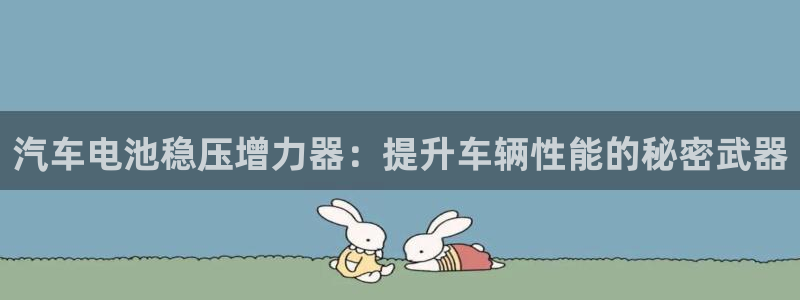 优发国际官网手机版下载安卓：汽车电池稳压增力器：提升车辆性能的秘密武器