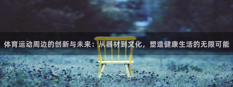 哈哈体育下载：体育运动周边的创新与未来：从器材到文化，塑造健康生活的无限可能