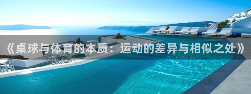 哈哈体育下载：《桌球与体育的本质：运动的差异与相似之处》
