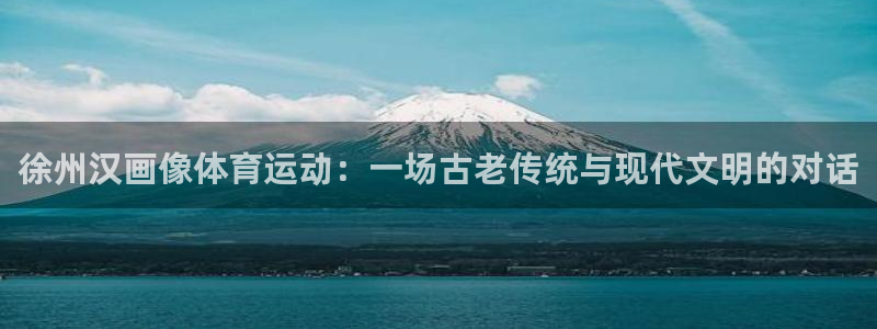 哈哈体育下载：徐州汉画像体育运动：一场古老传统与现代文明的对话