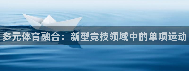 哈哈体育：多元体育融合：新型竞技领域中的单项运动