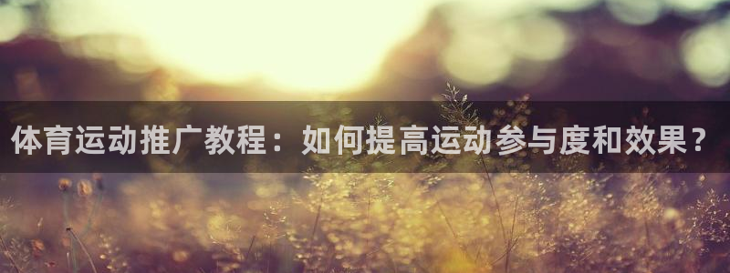 哈哈体育：体育运动推广教程：如何提高运动参与度和效果？