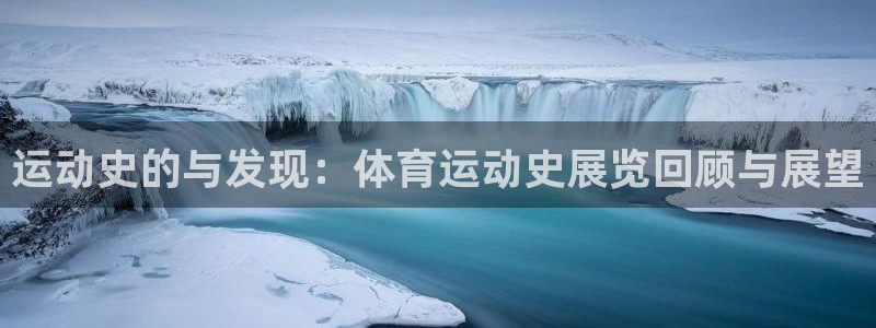 哈哈体育十年：运动史的与发现：体育运动史展览回顾与展望