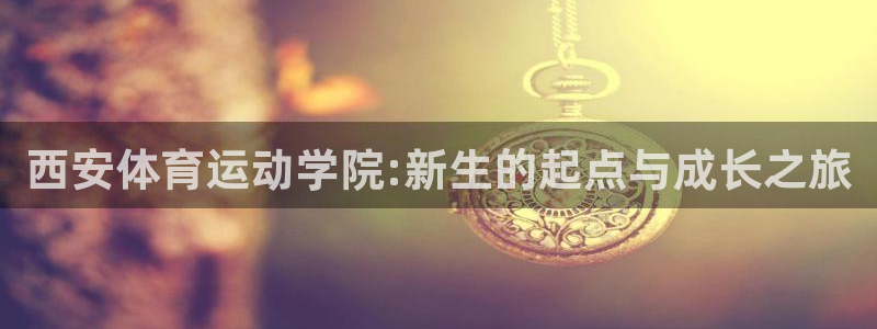 哈哈体育十年：西安体育运动学院:新生的起点与成长之旅