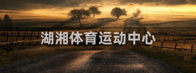 哈哈体育下载：湖湘体育运动中心