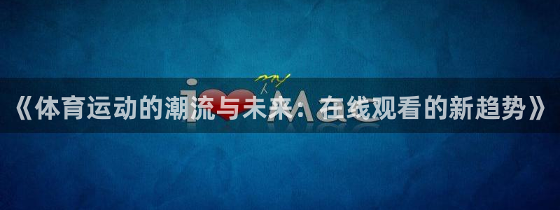 哈哈体育：《体育运动的潮流与未来：在线观看的新趋势》