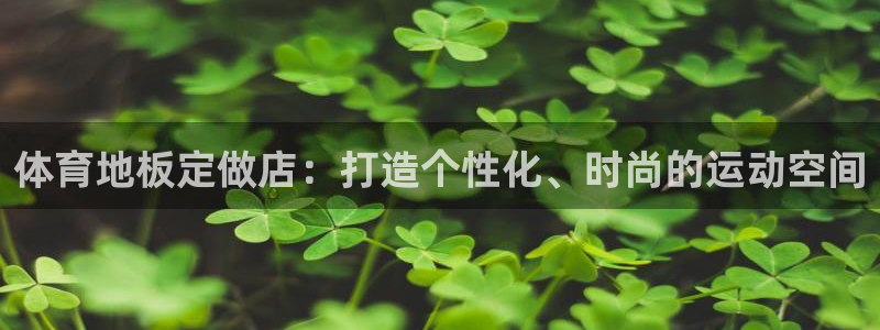 哈哈体育：体育地板定做店：打造个性化、时尚的运动空间