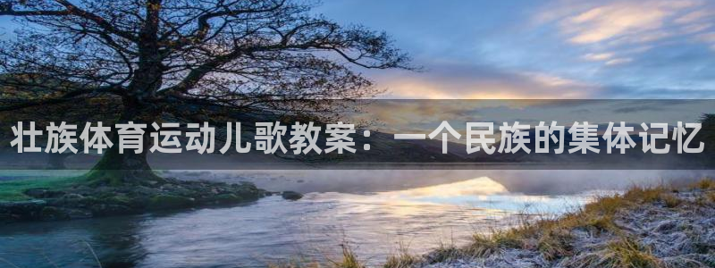 哈哈体育：壮族体育运动儿歌教案：一个民族的集体记忆