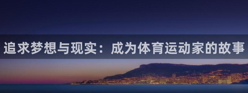 哈哈体育下载：追求梦想与现实：成为体育运动家的故事