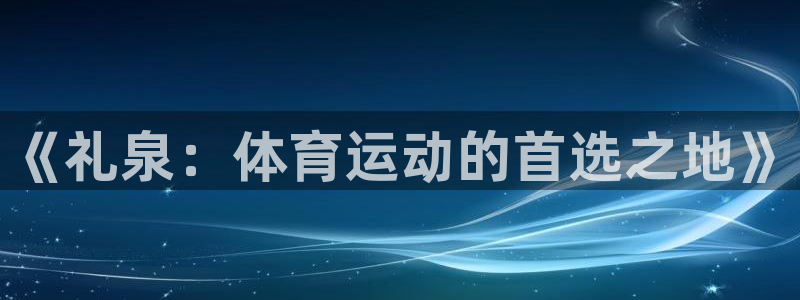 哈哈体育：《礼泉：体育运动的首选之地》