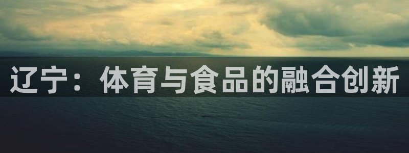 哈哈体育下载：辽宁：体育与食品的融合创新