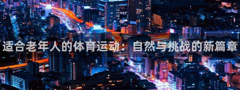 哈哈体育十年：适合老年人的体育运动：自然与挑战的新篇章