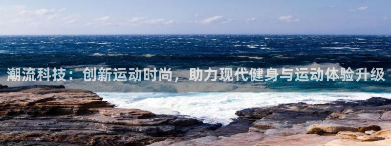 哈哈体育十年：潮流科技：创新运动时尚，助力现代健身与运动体验升级