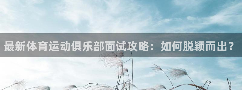 哈哈体育下载：最新体育运动俱乐部面试攻略：如何脱颖而出？